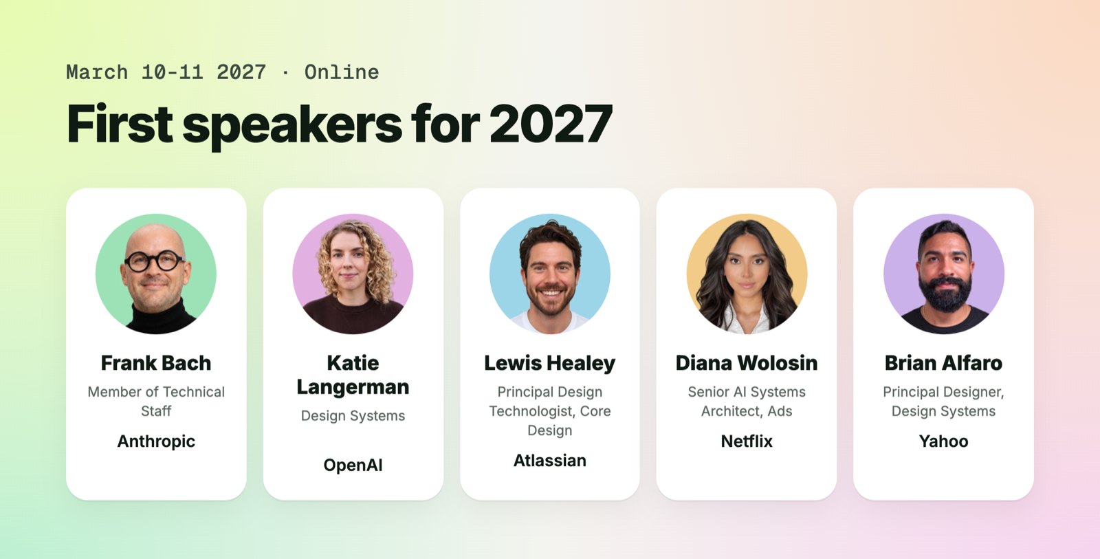 First speakers for the AI Design Systems Conference 2027: Frank Bach from Anthropic, Katie Langerman from OpenAI, Lewis Healey from Atlassian, Diana Wolosin from Netflix and Brian Alfaro from Yahoo
